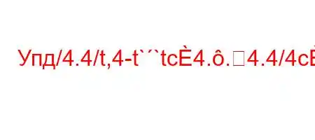 Упд/4.4/t,4-t``tc4..4.4/4c4)-t-,4`4c4,4&/`4,4/t-O